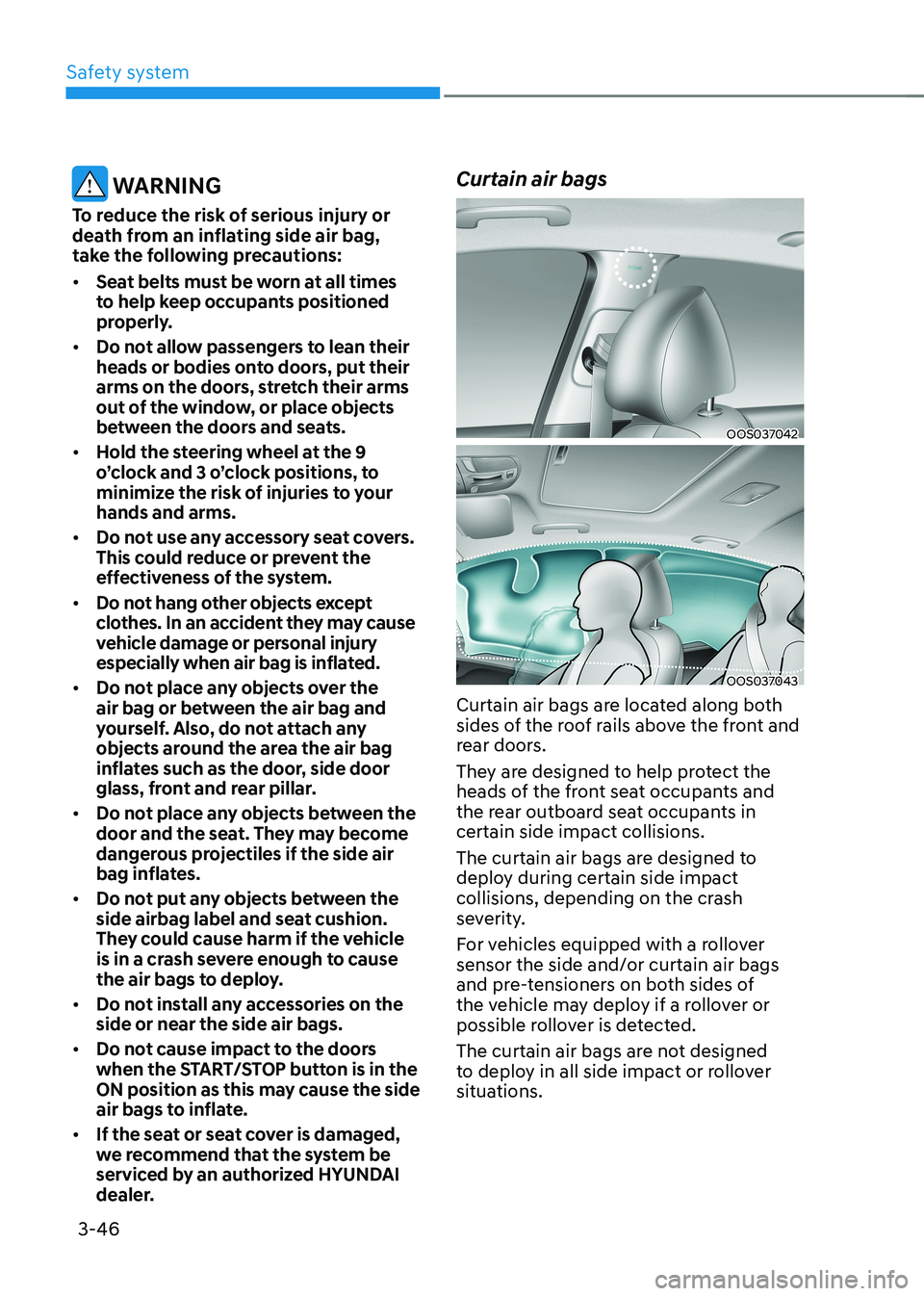 HYUNDAI KONA EV 2023  Owners Manual Safety system
3-46
 WARNING
To reduce the risk of serious injury or  
death from an inflating side air bag, 
take the following precautions: •	 Seat belts must be worn at all times  
to help keep oc