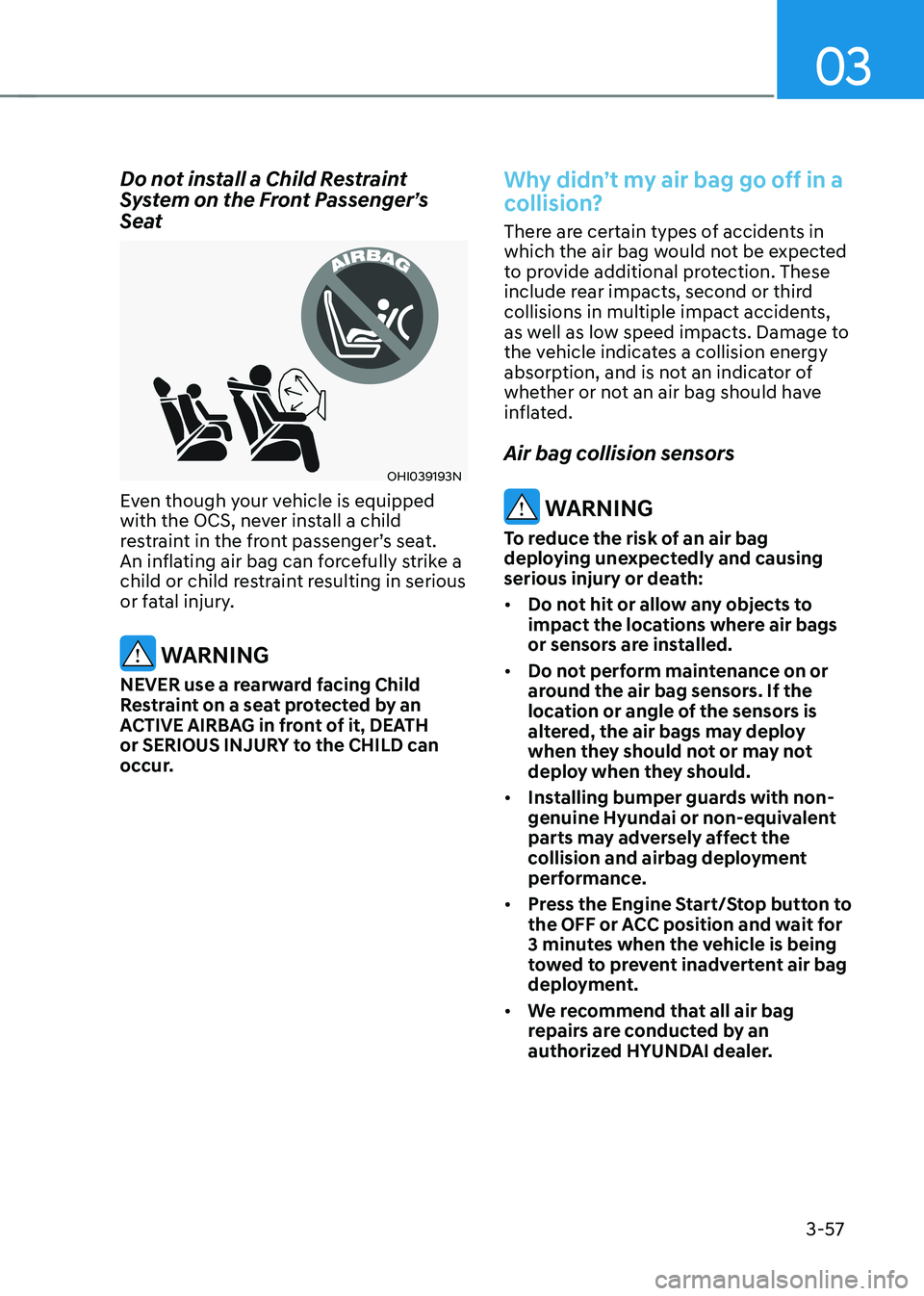 HYUNDAI KONA EV 2023  Owners Manual 03
3-57
Do not install a Child Restraint  
System on the Front Passenger’s 
Seat
OHI039193N
Even though your vehicle is equipped  
with the OCS, never install a child 
restraint in the front passeng