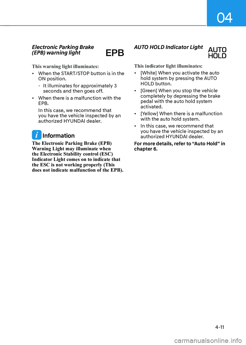 HYUNDAI KONA EV 2023  Owners Manual 04
4-11
Electronic Parking Brake  
(EPB) warning light  
This warning light illuminates:
•	
When the START/STOP button is in the  ON position.
 - It illuminates for approximately 3  seconds and then