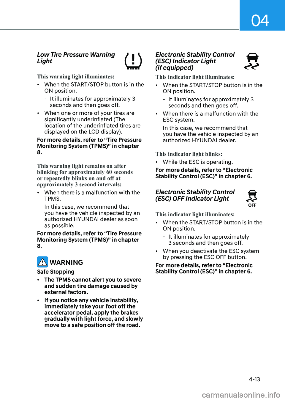 HYUNDAI KONA EV 2023  Owners Manual 04
4-13
Low Tire Pressure Warning  
Light  
This warning light illuminates:
•	
When the START/STOP button is in the  ON position.
 - It illuminates for approximately 3  seconds and then goes off.
