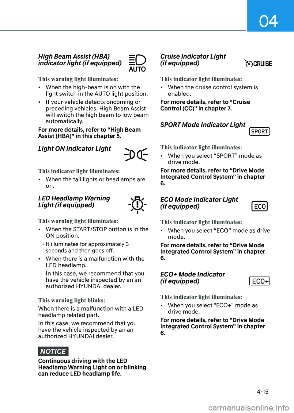 HYUNDAI KONA EV 2023  Owners Manual 04
4-15
High Beam Assist (HBA)  
indicator light (if equipped)
This warning light illuminates: 
•	When the high-beam is on with the  
light switch in the AUTO light position.
•	 If your vehicle de