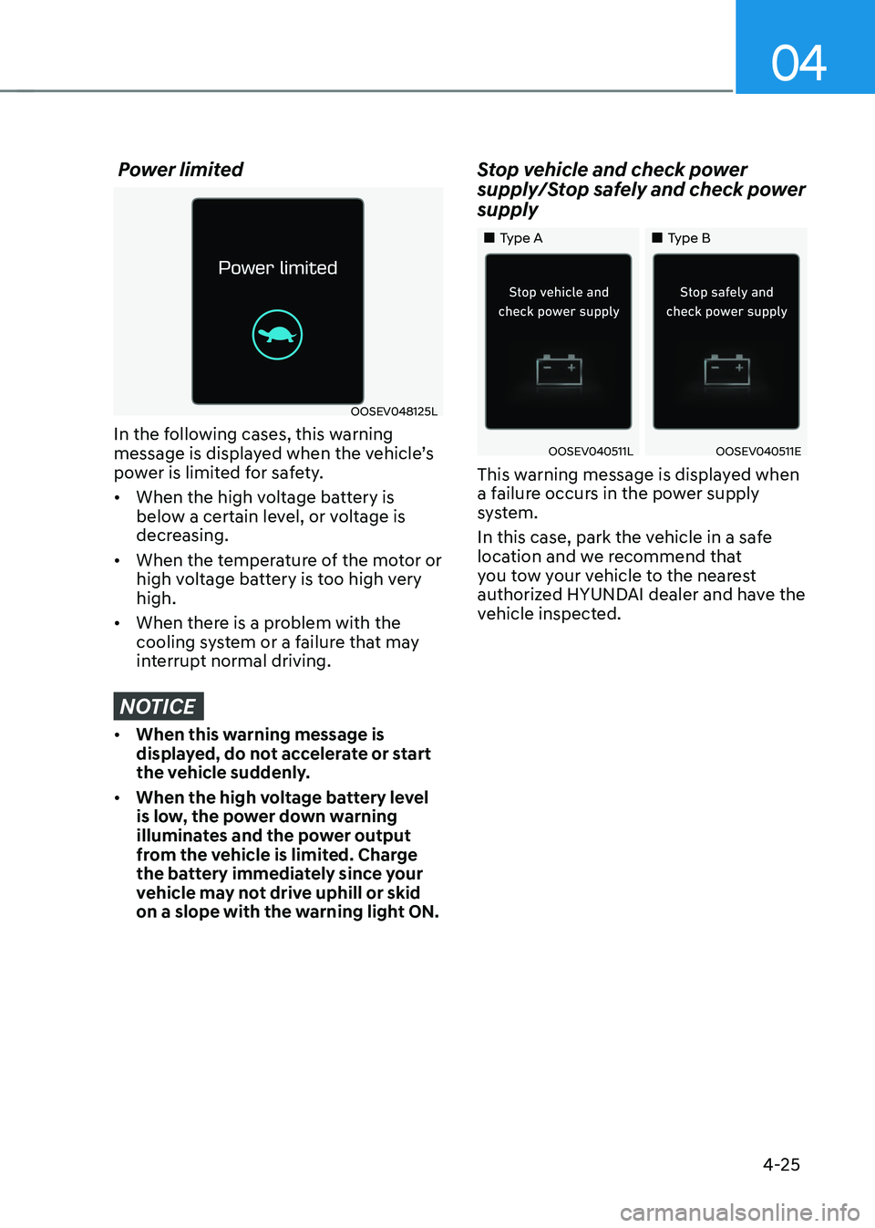 HYUNDAI KONA EV 2023  Owners Manual 04
4-25
 Power limited
OOSEV048125L
In the following cases, this warning  
message is displayed when the vehicle’s 
power is limited for safety. •	 When the high voltage battery is  
below a certa
