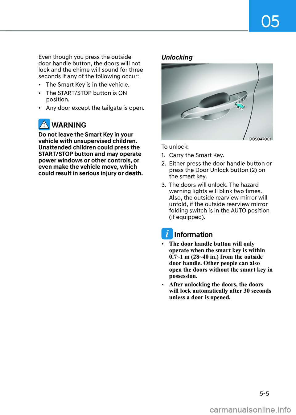 HYUNDAI KONA EV 2023  Owners Manual 05
5-5
Even though you press the outside  
door handle button, the doors will not 
lock and the chime will sound for three 
seconds if any of the following occur: •	
The Smart Key is in the vehicle.