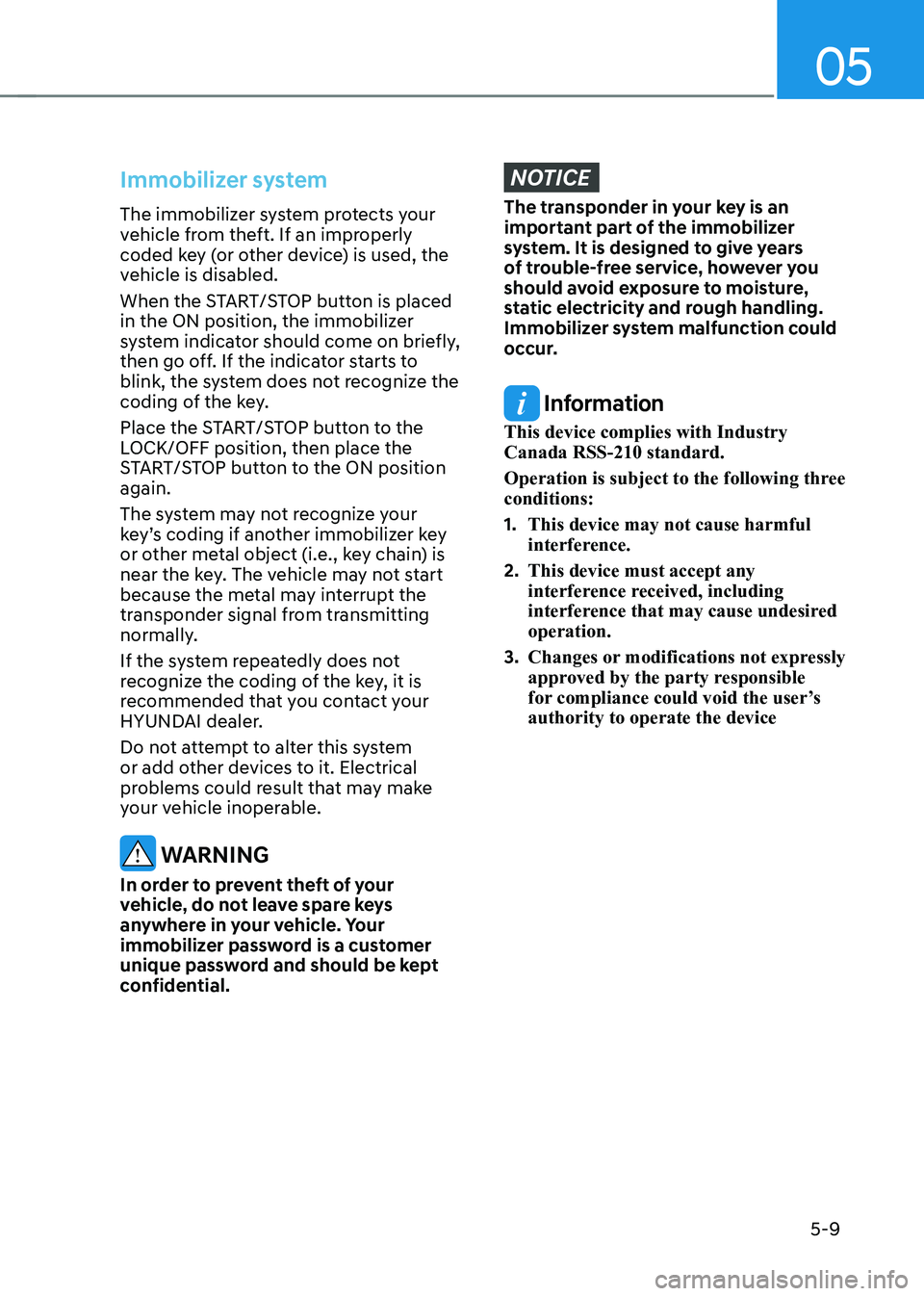 HYUNDAI KONA EV 2023  Owners Manual 05
5-9
Immobilizer system
The immobilizer system protects your  
vehicle from theft. If an improperly 
coded key (or other device) is used, the 
vehicle is disabled. 
When the START/STOP button is pla