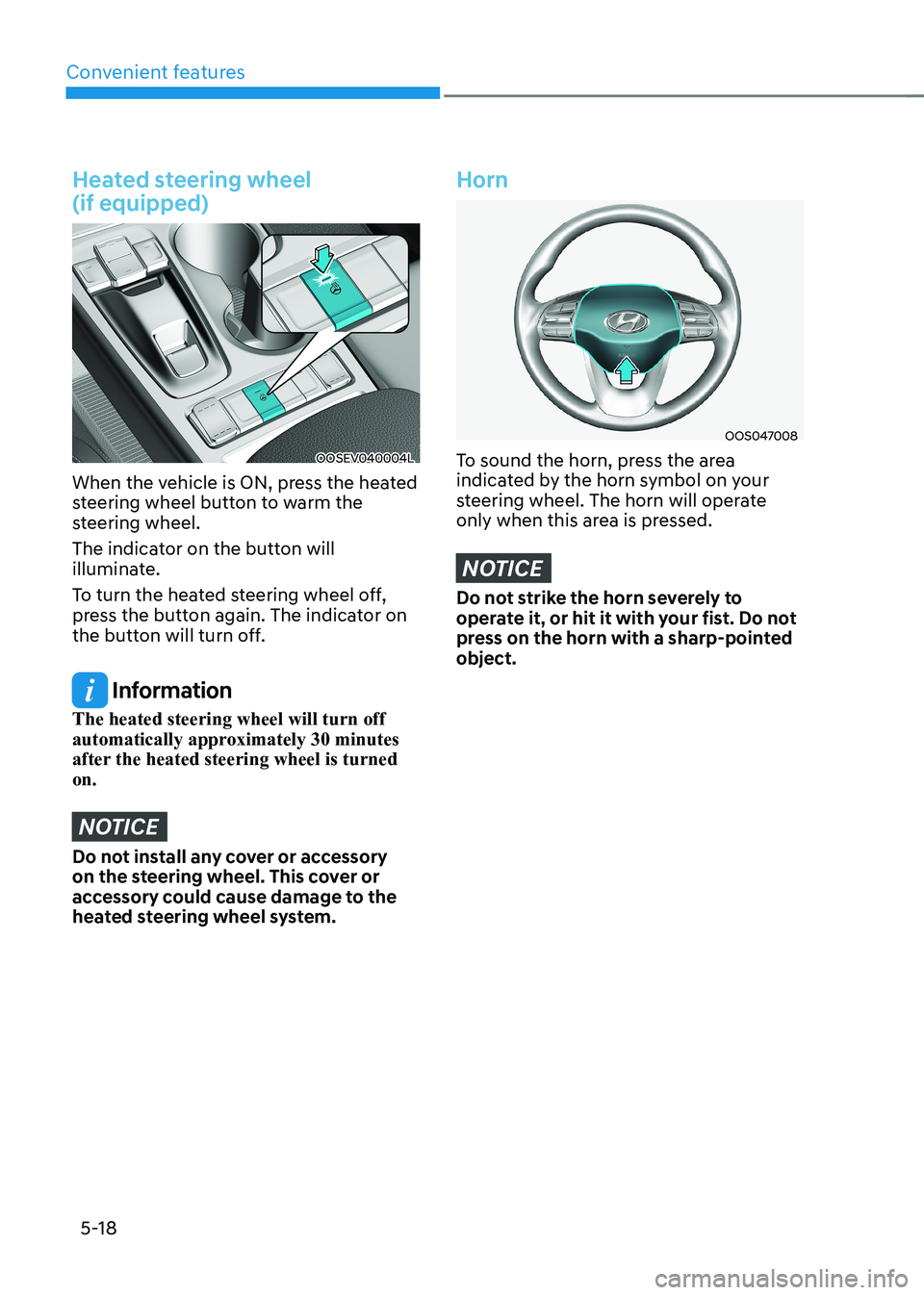 HYUNDAI KONA EV 2023  Owners Manual Convenient features
5-18
Heated steering wheel   (if equipped)
OOSEV040004L
When the vehicle is ON, press the heated  
steering wheel button to warm the 
steering wheel.  
The indicator on the button 