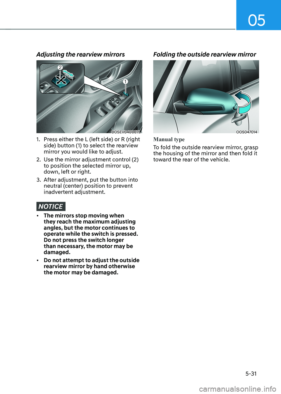 HYUNDAI KONA EV 2023  Owners Manual 05
5-31
Adjusting the rearview mirrors
OOSEV040007L
1.  Press either the L (left side) or R (right  side) button (1) to select the rearview  
mirror you would like to adjust.
2.  Use the mirror adjust