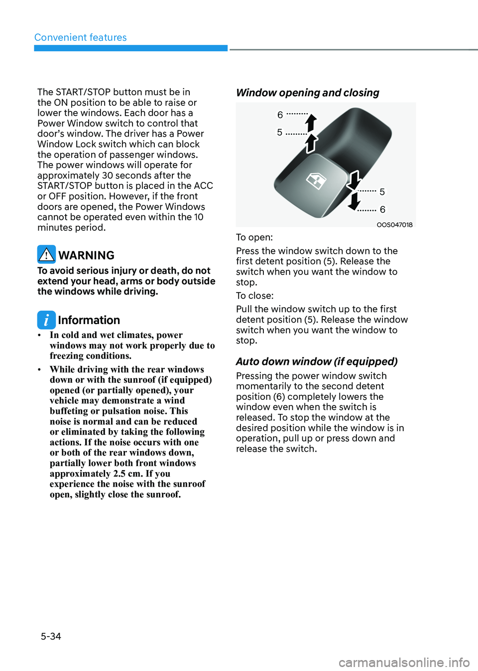 HYUNDAI KONA EV 2023  Owners Manual Convenient features
5-34
The START/STOP button must be in  
the ON position to be able to raise or 
lower the windows. Each door has a 
Power Window switch to control that 
door’s window. The driver