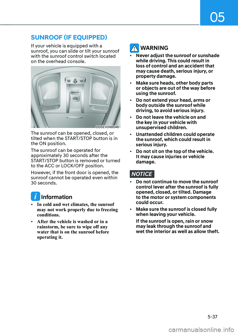 HYUNDAI KONA EV 2023  Owners Manual 05
5-37
sunroof (if equipped)
If your vehicle is equipped with a  
sunroof, you can slide or tilt your sunroof 
with the sunroof control switch located 
on the overhead console.
OOSEV048046
The sunroo