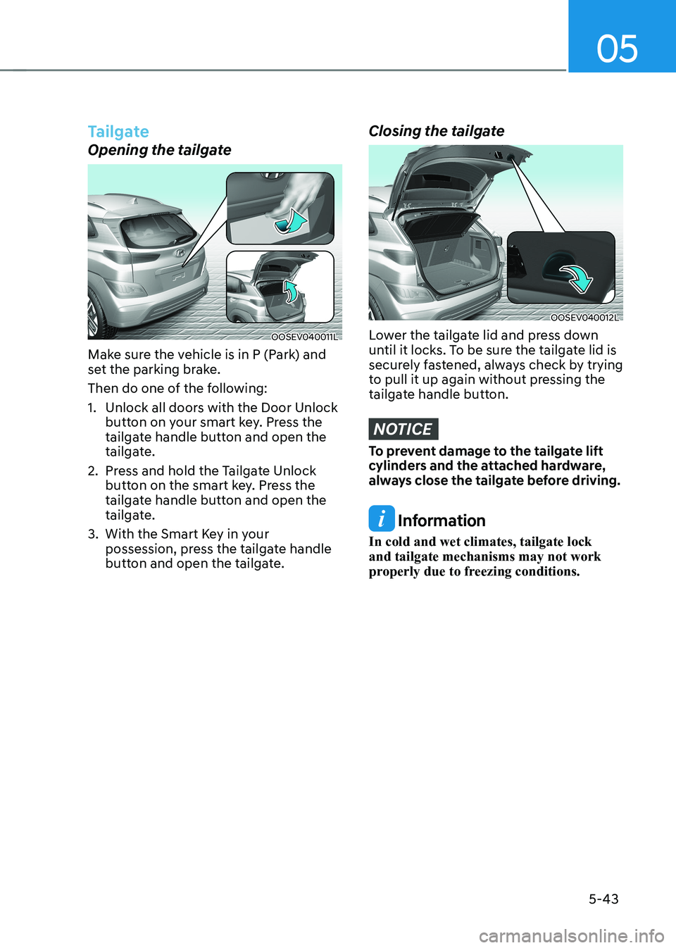 HYUNDAI KONA EV 2023  Owners Manual 05
5-43
Tailgate
Opening the tailgate
OOSEV040011L
Make sure the vehicle is in P (Park) and  
set the parking brake. 
Then do one of the following:
1.  Unlock all doors with the Door Unlock  button on