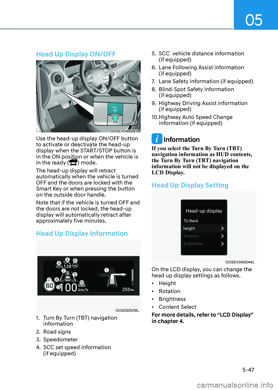 HYUNDAI KONA EV 2023  Owners Manual 05
5-47
Head Up Display ON/OFF
OOSEV040061L
Use the head-up display ON/OFF button  
to activate or deactivate the head-up 
display when the START/STOP button is 
in the ON position or when the vehicle