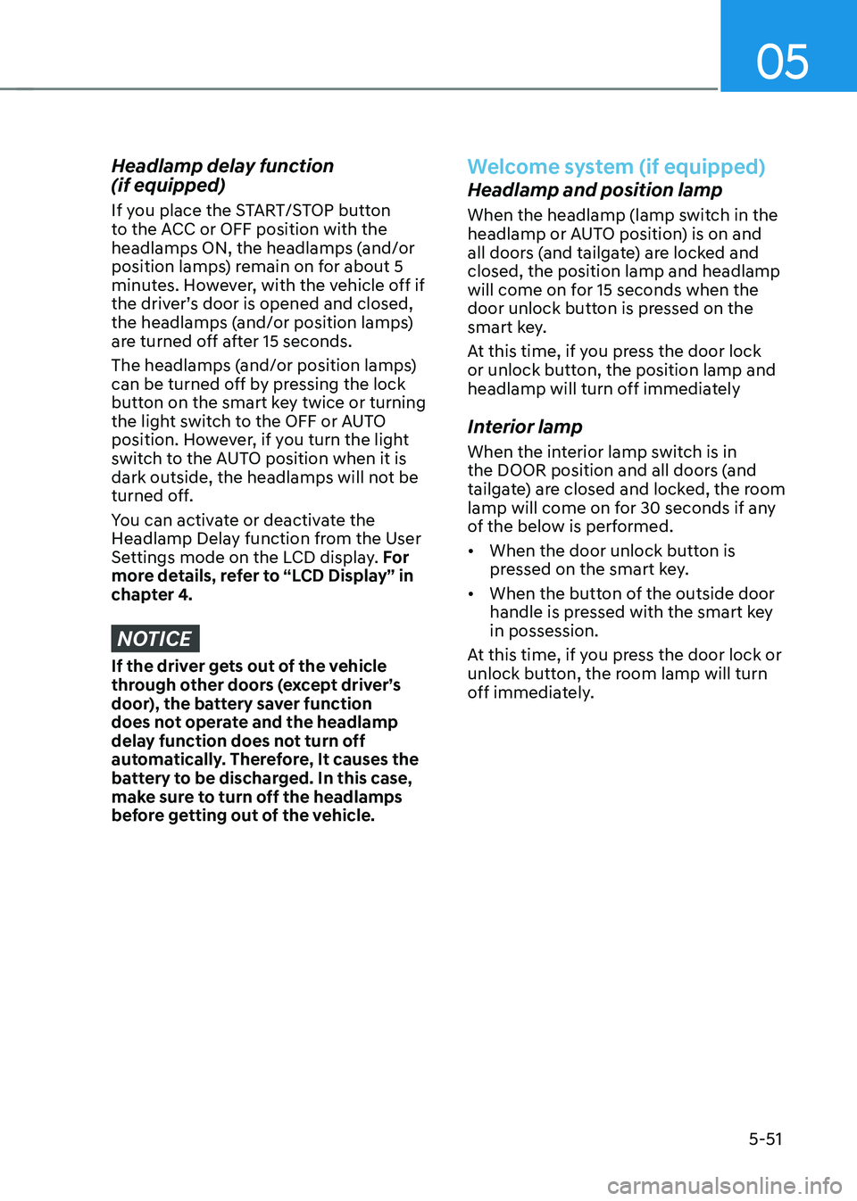 HYUNDAI KONA EV 2023  Owners Manual 05
5-51
Headlamp delay function   (if equipped) 
If you place the START/STOP button  
to the ACC or OFF position with the 
headlamps ON, the headlamps (and/or 
position lamps) remain on for about 5 
m