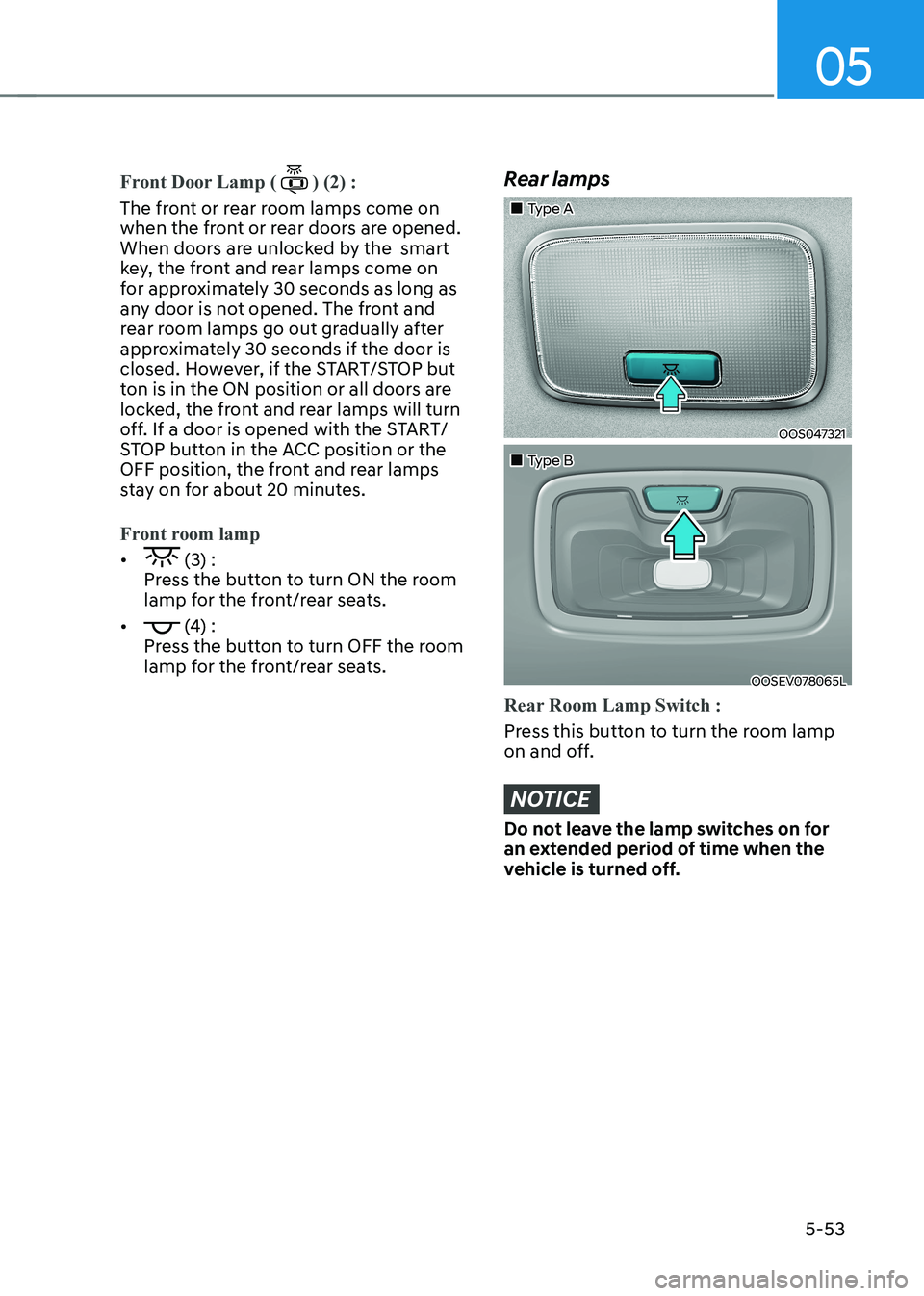 HYUNDAI KONA EV 2023  Owners Manual 05
5-53
Front Door Lamp () (2) :
The front or rear room lamps come on  
when the front or rear doors are opened. 
When doors are unlocked by the  smart 
key, the front and rear lamps come on 
for appr