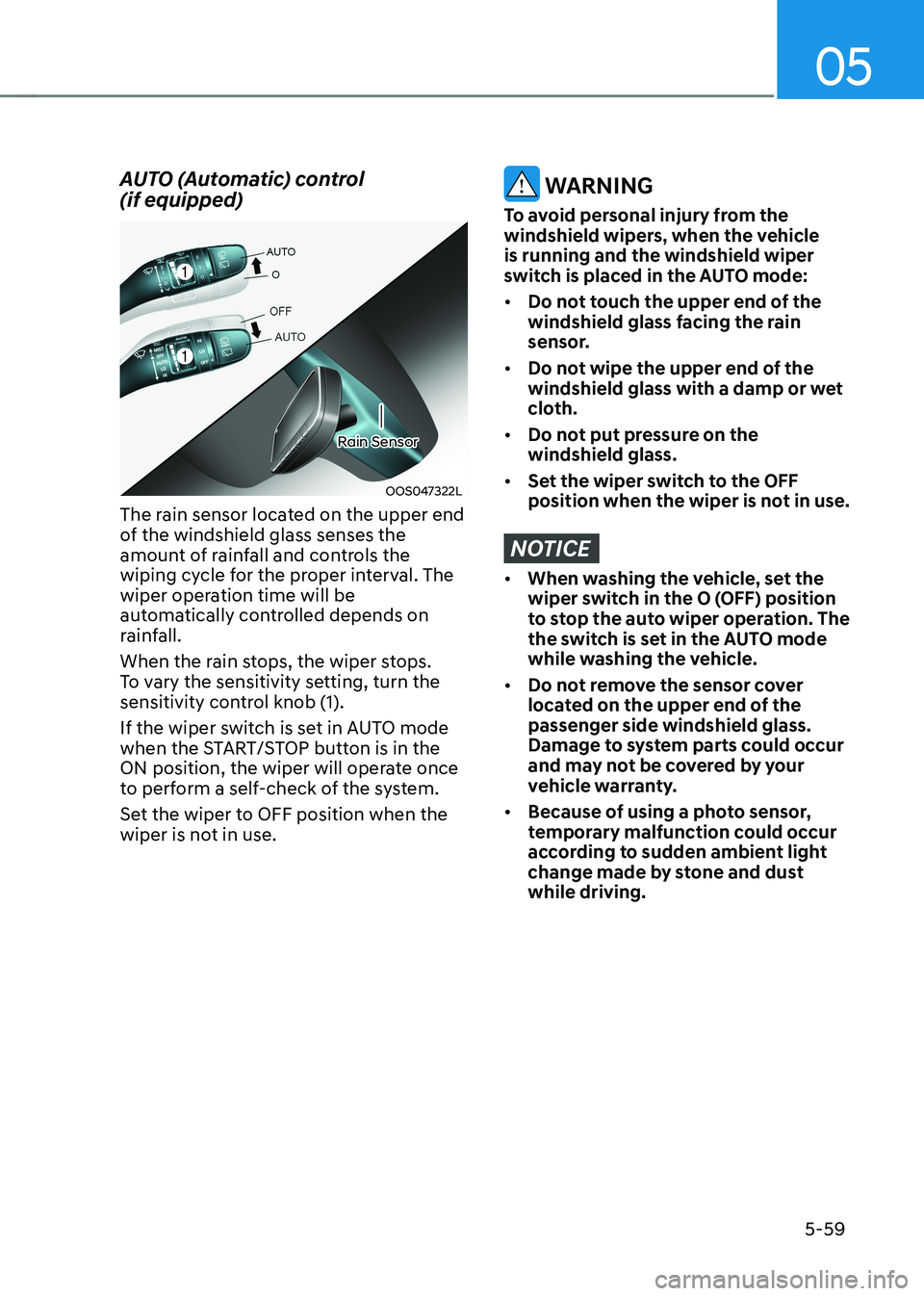 HYUNDAI KONA EV 2023  Owners Manual 05
5-59
AUTO (Automatic) control   (if equipped)
OOS047322L
Rain Sensor 
The rain sensor located on the upper end  
of the windshield glass senses the 
amount of rainfall and controls the 
wiping cycl