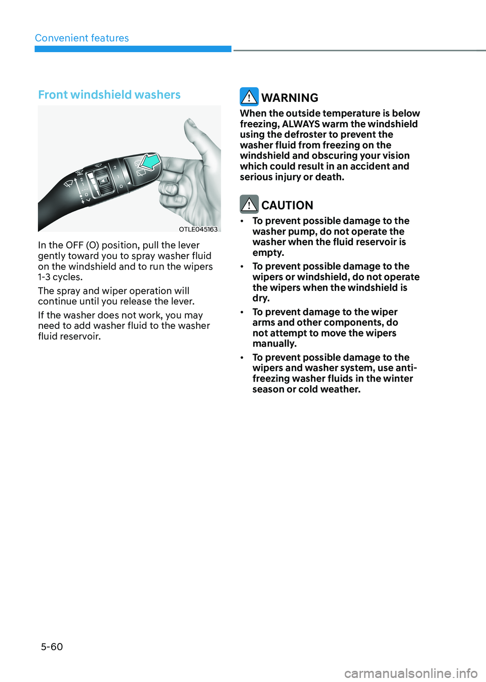 HYUNDAI KONA EV 2023  Owners Manual Convenient features
5-60
Front windshield washers
OTLE045163
In the OFF (O) position, pull the lever  
gently toward you to spray washer fluid 
on the windshield and to run the wipers 
1-3 cycles.  
T