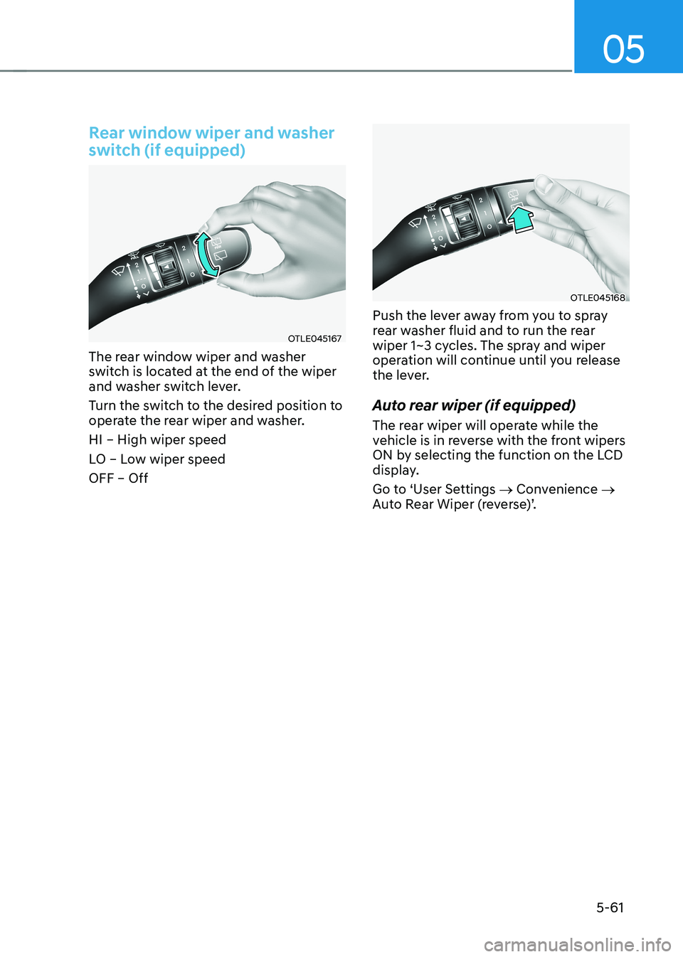 HYUNDAI KONA EV 2023  Owners Manual 05
5-61
Rear window wiper and washer  
switch (if equipped)
OTLE045167
The rear window wiper and washer  
switch is located at the end of the wiper 
and washer switch lever.  
Turn the switch to the d