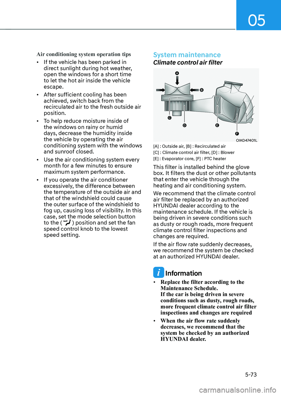 HYUNDAI KONA EV 2023  Owners Manual 05
5-73
Air conditioning system operation tips
•	If the vehicle has been parked in  
direct sunlight during hot weather, 
open the windows for a short time 
to let the hot air inside the vehicle esc