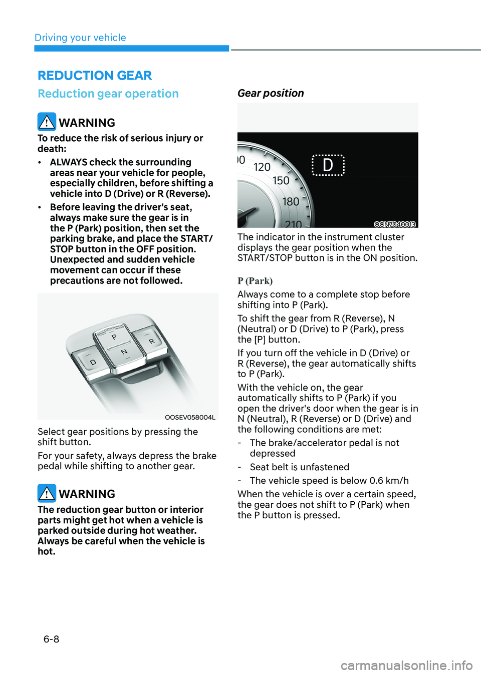 HYUNDAI KONA EV 2023  Owners Manual Driving your vehicle
6-8
REDuCTION GEAR
Reduction gear operation 
 WARNING
To reduce the risk of serious injury or  
death: •	 ALWAYS check the surrounding  
areas near your vehicle for people, 
esp