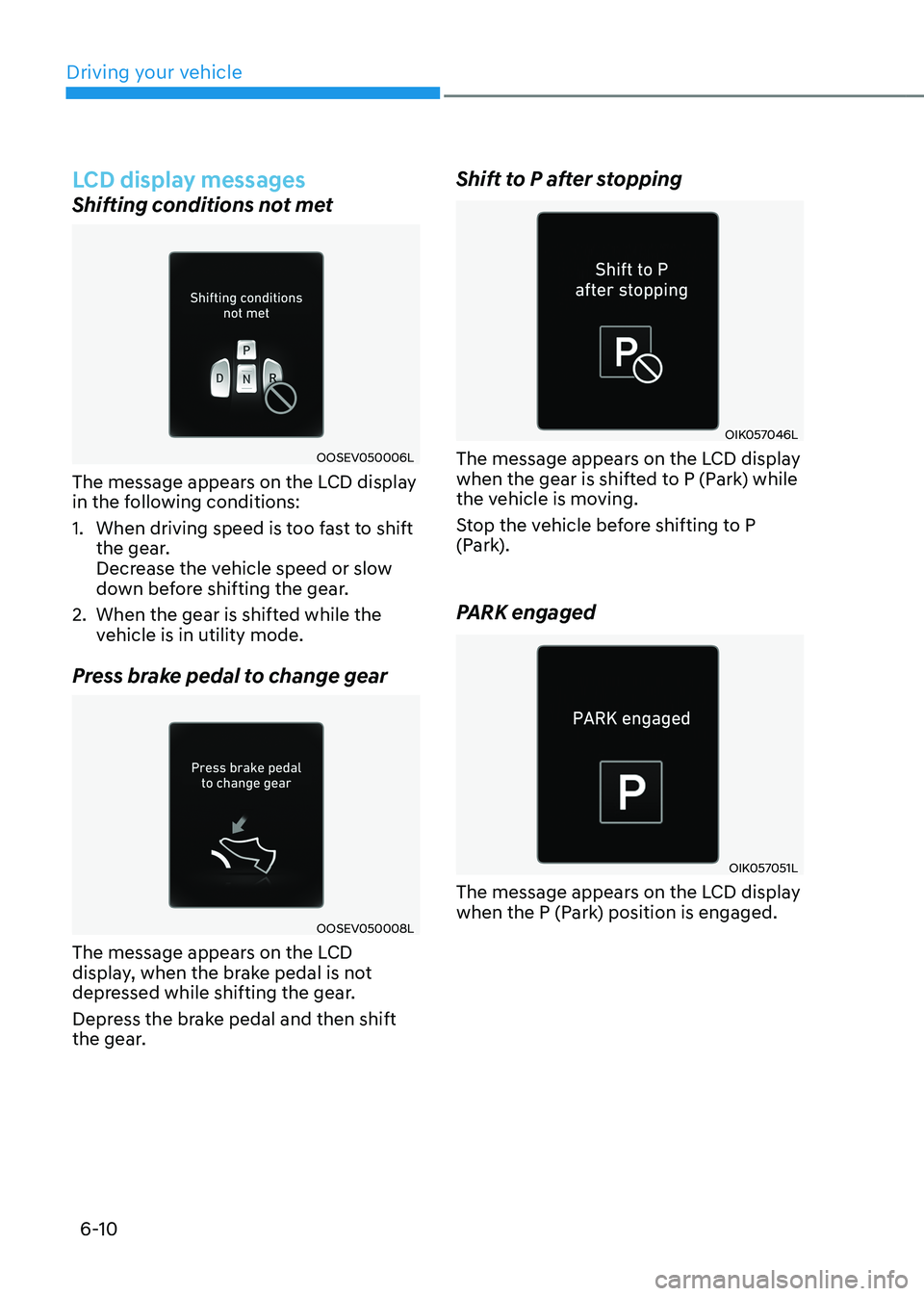 HYUNDAI KONA EV 2023  Owners Manual Driving your vehicle
6-10
LCD display messages
Shifting conditions not met
OOSEV050006L
The message appears on the LCD display  
in the following conditions:  
1.  When driving speed is too fast to sh