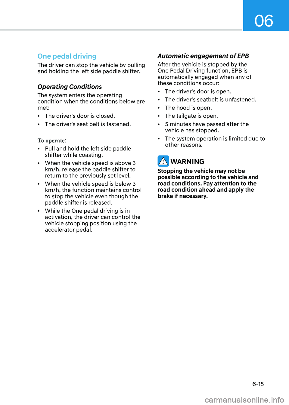 HYUNDAI KONA EV 2023  Owners Manual 06
6-15
One pedal driving
The driver can stop the vehicle by pulling  
and holding the left side paddle shifter. 
Operating Conditions 
The system enters the operating  
condition when the conditions 