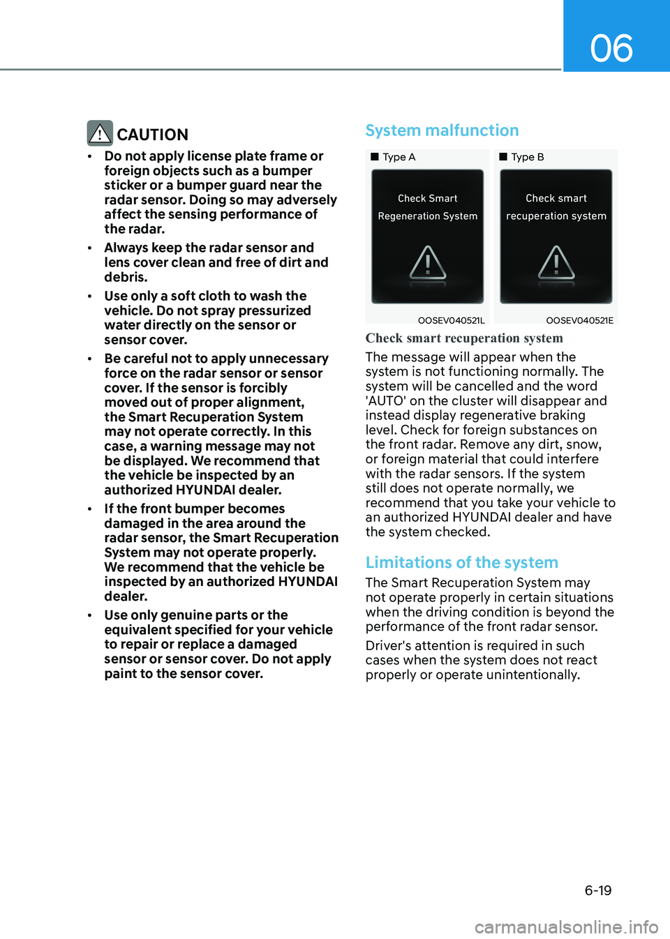 HYUNDAI KONA EV 2023  Owners Manual 06
6-19
 CAUTION
•	 Do not apply license plate frame or  
foreign objects such as a bumper 
sticker or a bumper guard near the 
radar sensor. Doing so may adversely 
affect the sensing performance o