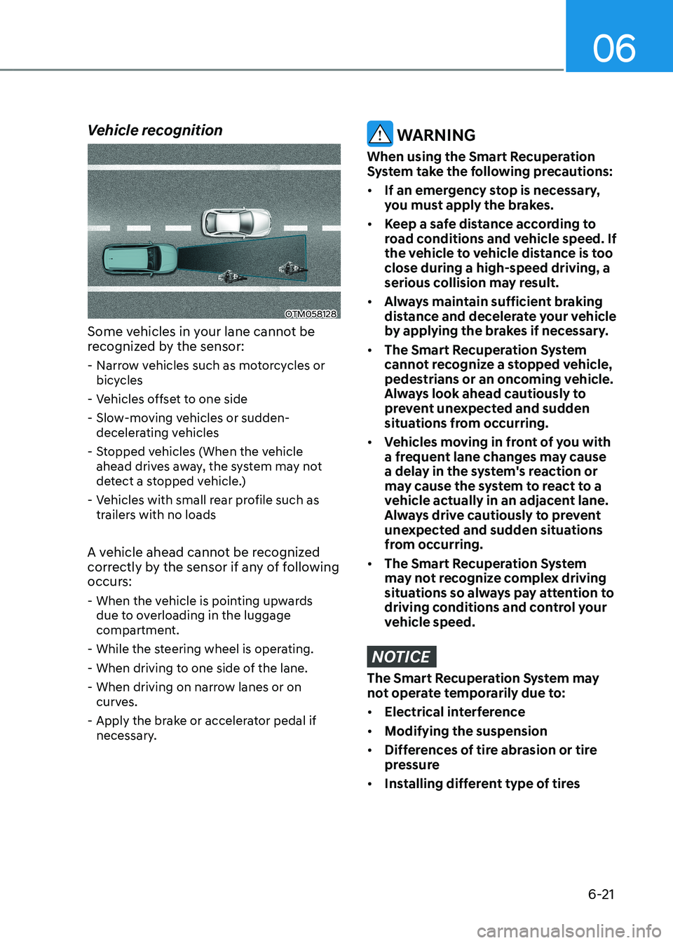 HYUNDAI KONA EV 2023  Owners Manual 06
6-21
Vehicle recognition
OTM058128
Some vehicles in your lane cannot be  
recognized by the sensor:  - Narrow vehicles such as motorcycles or bicycles
 - Vehicles offset to one side 
 - Slow-moving
