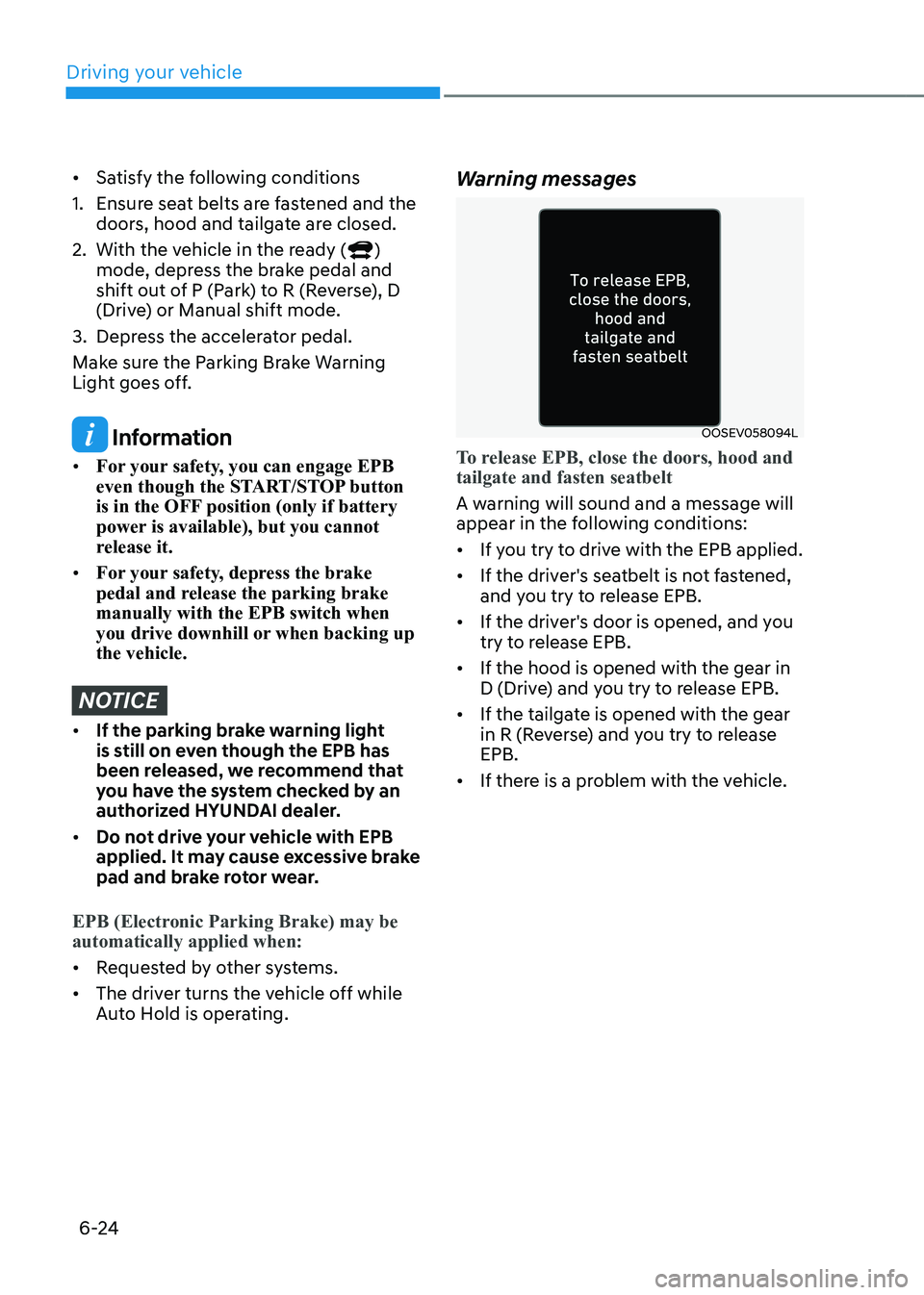 HYUNDAI KONA EV 2023  Owners Manual Driving your vehicle
6-24
•	Satisfy the following conditions
1.  Ensure seat belts are fastened and the  doors, hood and tailgate are closed.
2.  With the vehicle in the ready (
) 
mode, depress the