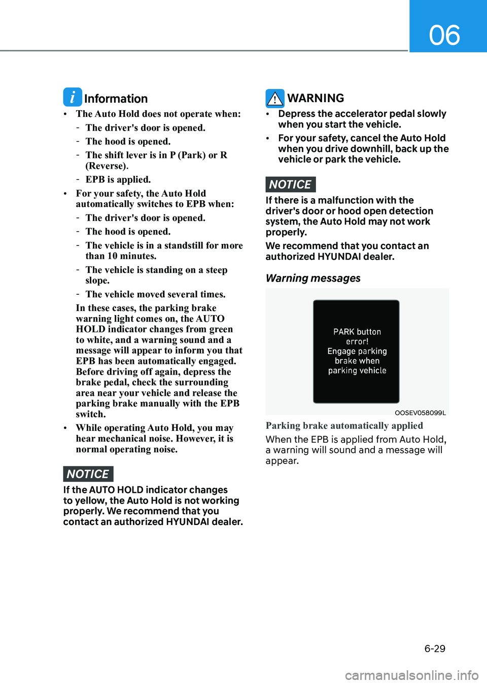 HYUNDAI KONA EV 2023  Owners Manual 06
6-29
 Information
•	 The Auto Hold does not operate when:
 - The driver's door is opened.
 - The hood is opened.
 - The shift lever is in P (Park) or R  (Reverse) .
 - EPB is applied.
•	 Fo