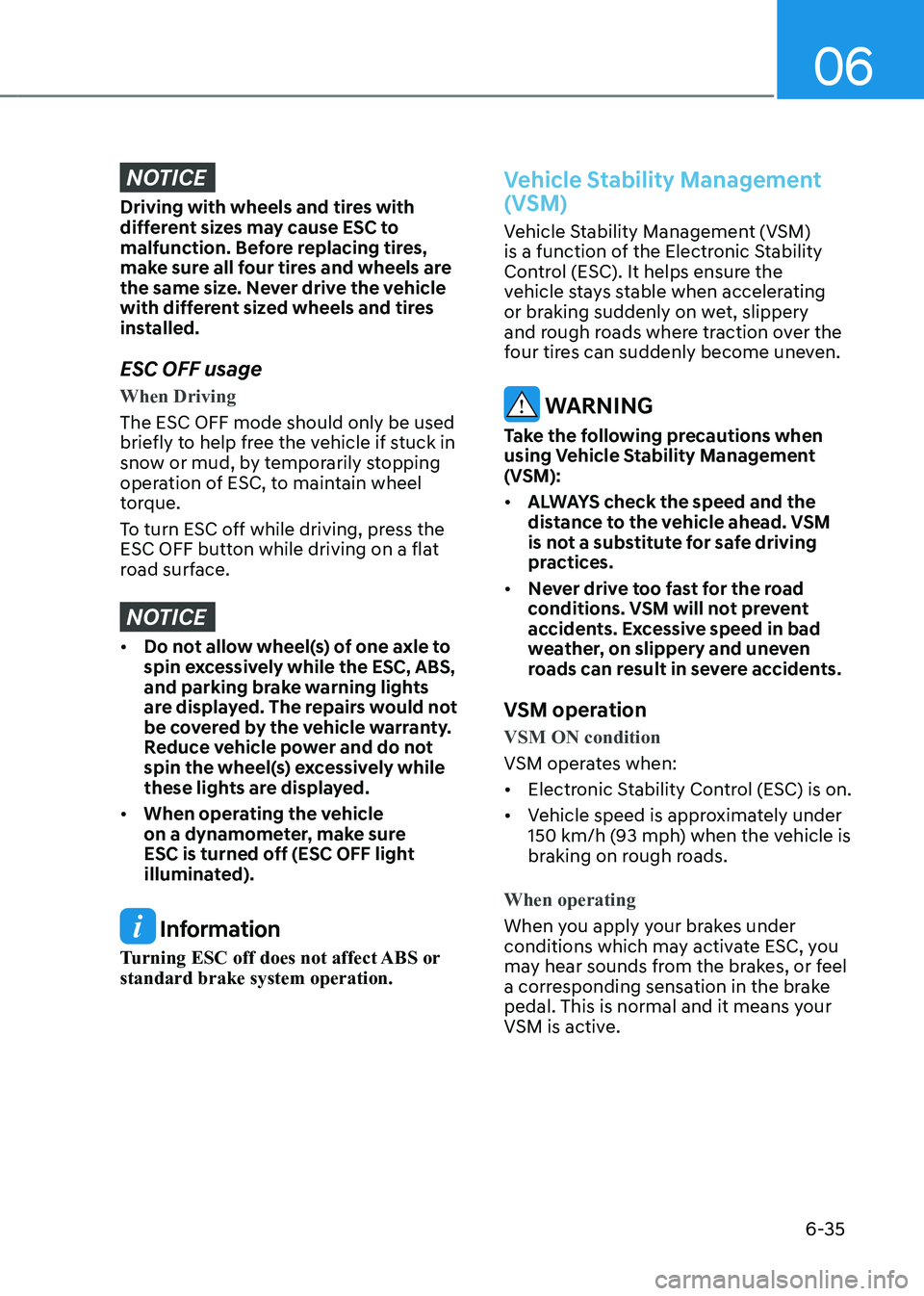 HYUNDAI KONA EV 2023  Owners Manual 06
6-35
NOTICE
Driving with wheels and tires with  
different sizes may cause ESC to 
malfunction. Before replacing tires, 
make sure all four tires and wheels are 
the same size. Never drive the vehi