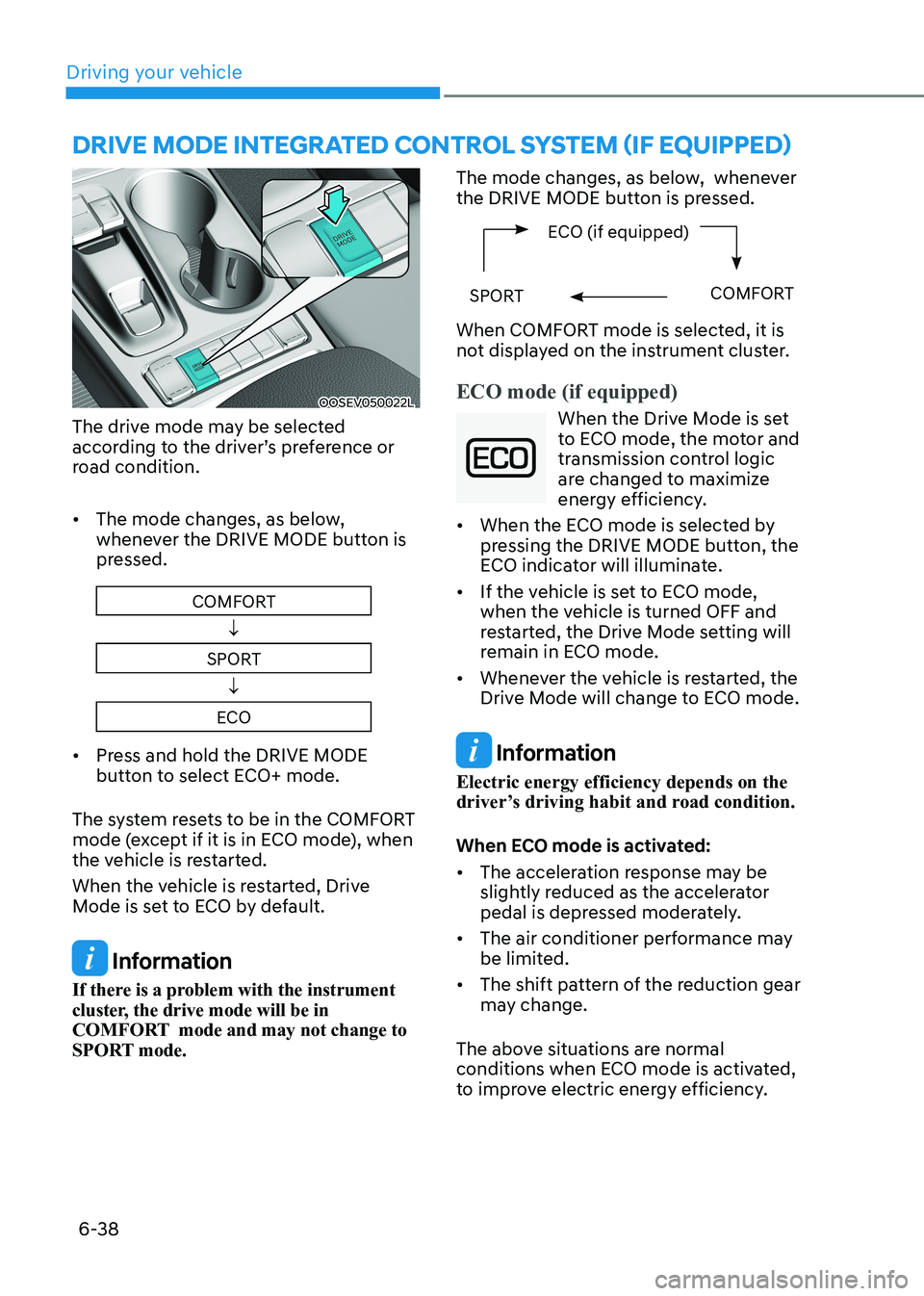 HYUNDAI KONA EV 2023  Owners Manual Driving your vehicle
6-38
OOSEV050022L
The drive mode may be selected  
according to the driver’s preference or 
road condition.  •	 The mode changes, as below,  
whenever the DRIVE MODE button is