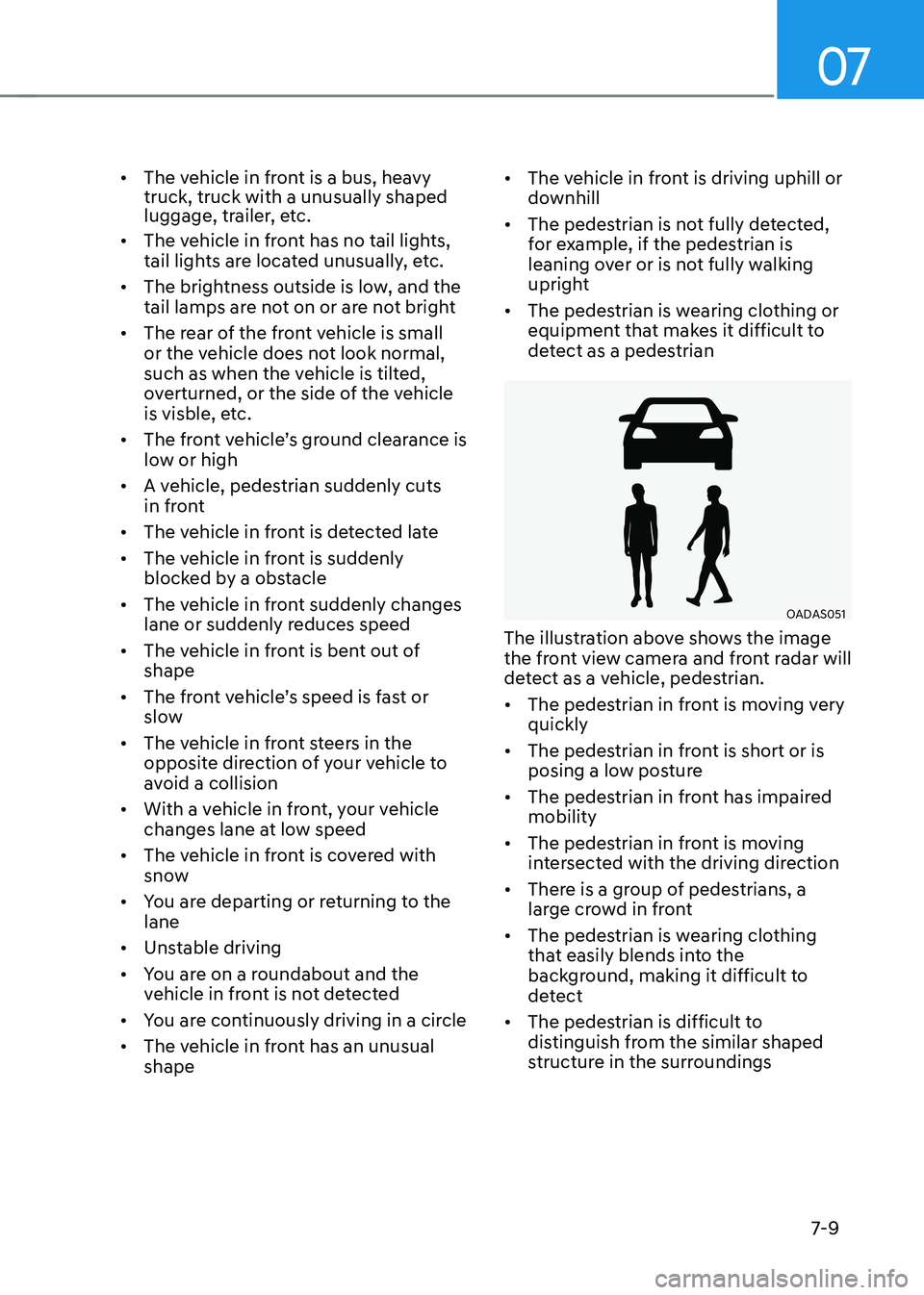 HYUNDAI KONA EV 2023  Owners Manual 07
7-9
•	
The vehicle in front is a bus, heavy  truck, truck with a unusually shaped 
luggage, trailer, etc. 
•	 The vehicle in front has no tail lights,  
tail lights are located unusually, etc.
