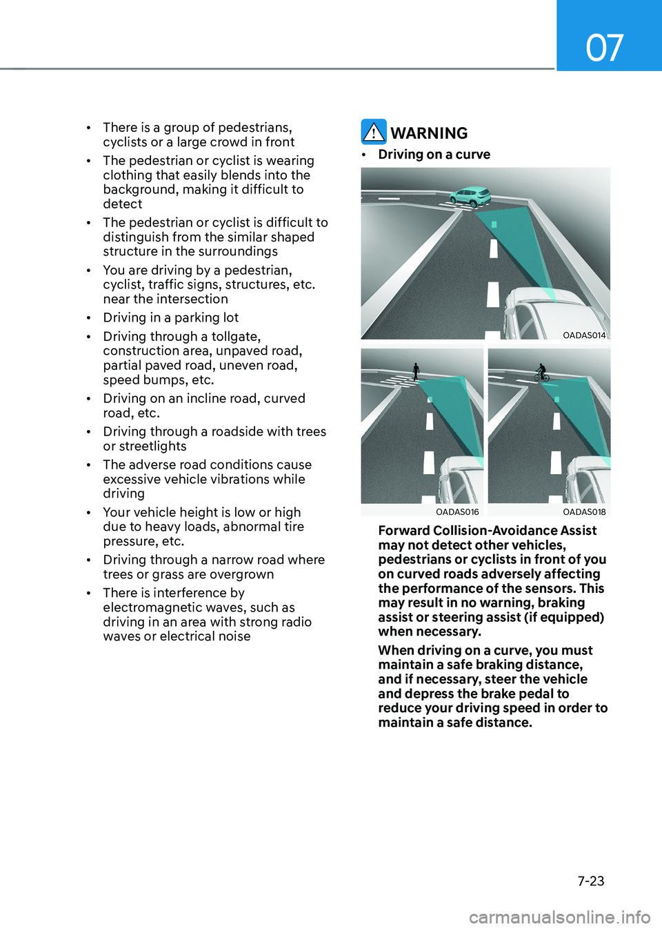 HYUNDAI KONA EV 2023  Owners Manual 07
7-23
•	
There is a group of pedestrians,  
cyclists or a large crowd in front
•	 The pedestrian or cyclist is wearing 
clothing that easily blends into the 
background, making it difficult to 
