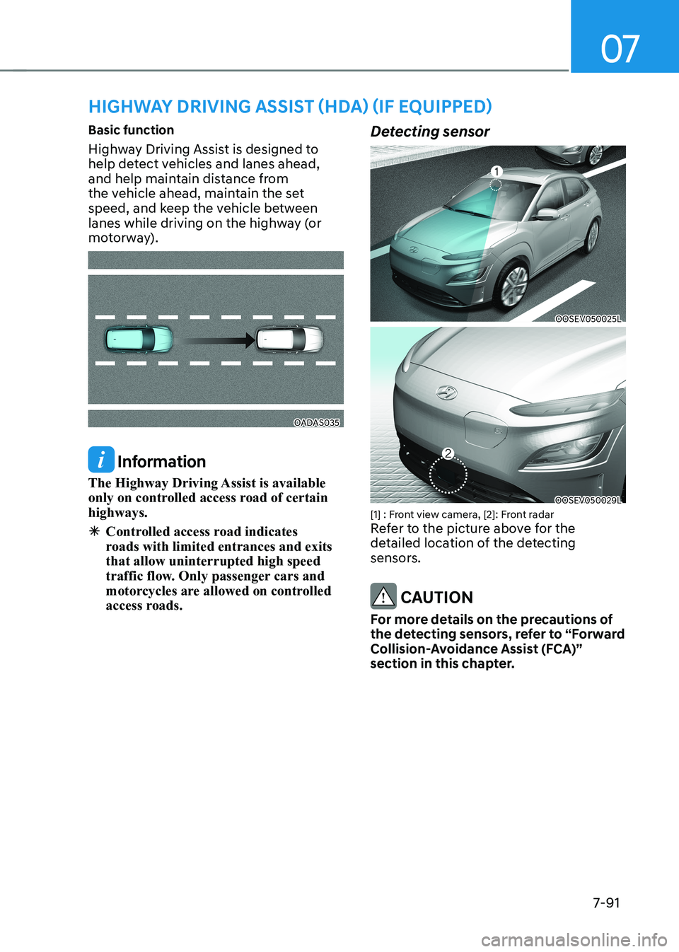 HYUNDAI KONA EV 2023  Owners Manual 07
7-91
Basic function 
Highway Driving Assist is designed to  
help detect vehicles and lanes ahead, 
and help maintain distance from 
the vehicle ahead, maintain the set 
speed, and keep the vehicle