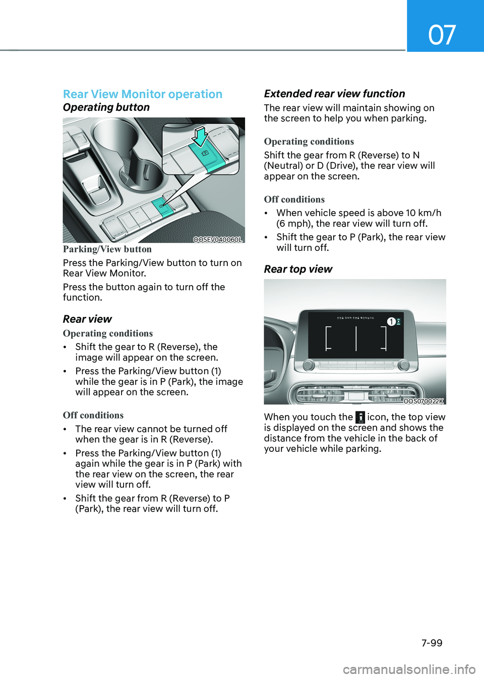 HYUNDAI KONA EV 2023  Owners Manual 07
7-99
rear view monitor operation
Operating button
OOSEV040060LParking/View button
Press the Parking/View button to turn on  
Rear View Monitor.  
Press the button again to turn off the  function. 
