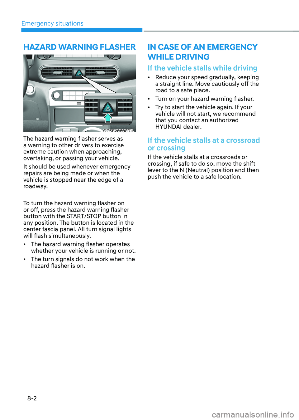 HYUNDAI KONA EV 2023  Owners Manual Emergency situations
8-2
OOSEV060001L
The hazard warning flasher serves as  
a warning to other drivers to exercise 
extreme caution when approaching, 
overtaking, or passing your vehicle. 
It should 