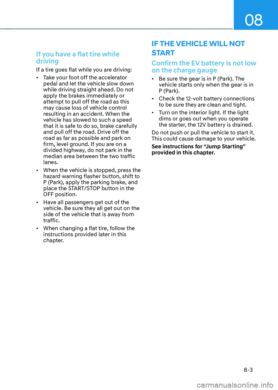 HYUNDAI KONA EV 2023  Owners Manual 08
8-3
If you have a flat tire while  driving 
If a tire goes flat while you are driving: •	Take your foot off the accelerator  
pedal and let the vehicle slow down 
while driving straight ahead. Do