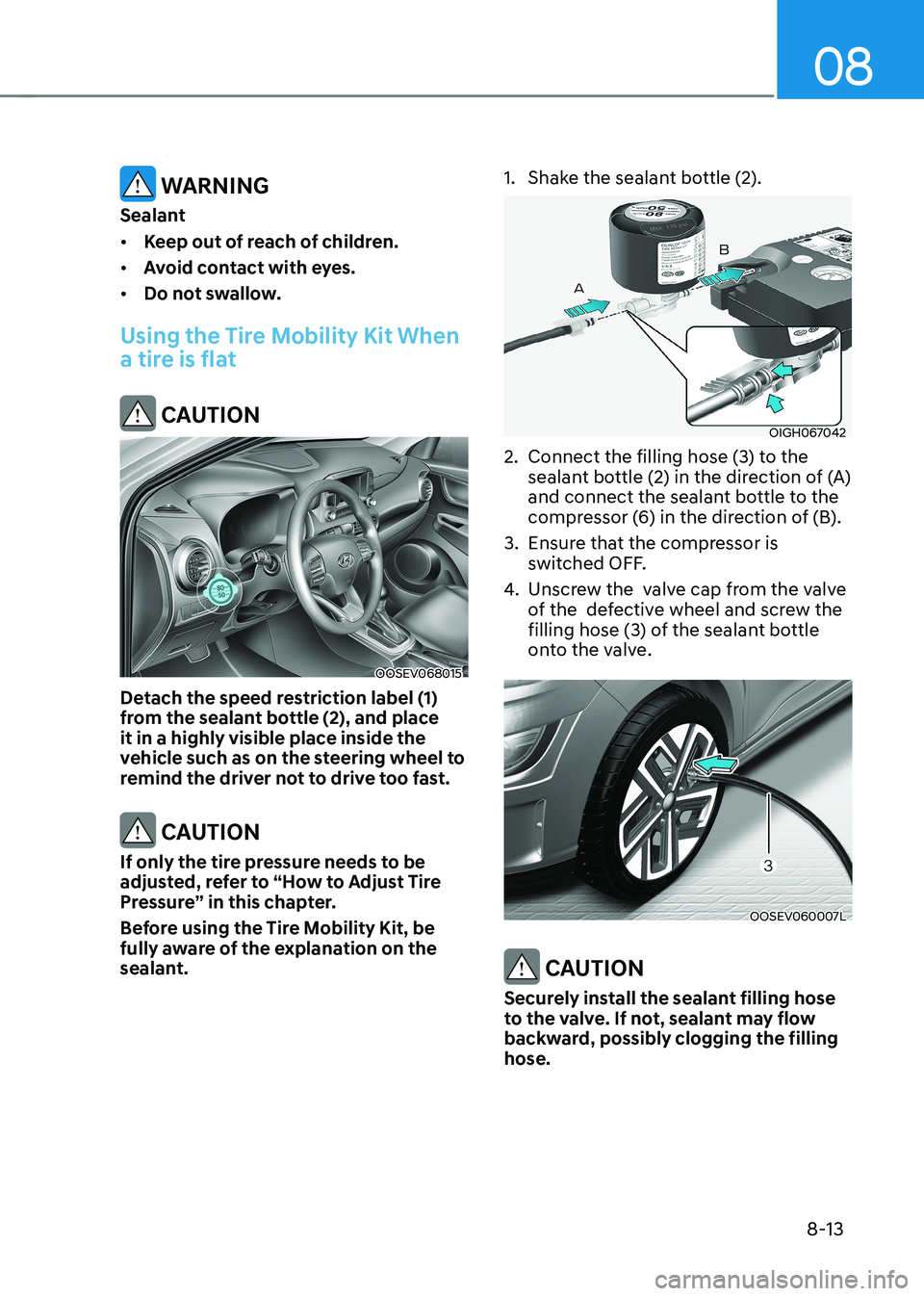HYUNDAI KONA EV 2023  Owners Manual 08
8-13
 WARNING
Sealant •	 Keep out of reach of children.
•	 Avoid contact with eyes.
•	 Do not swallow.
Using the Tire Mobility Kit When  
a tire is flat
 CAUTION
OOSEV068015
Detach the speed 
