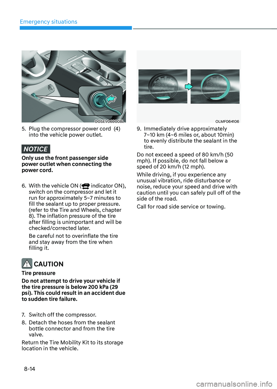 HYUNDAI KONA EV 2023  Owners Manual Emergency situations
8-14
OOSEV060008L
5.  Plug the compressor power cord  (4)  into the vehicle power outlet.
NOTICE
Only use the front passenger side  
power outlet when connecting the 
power cord. 