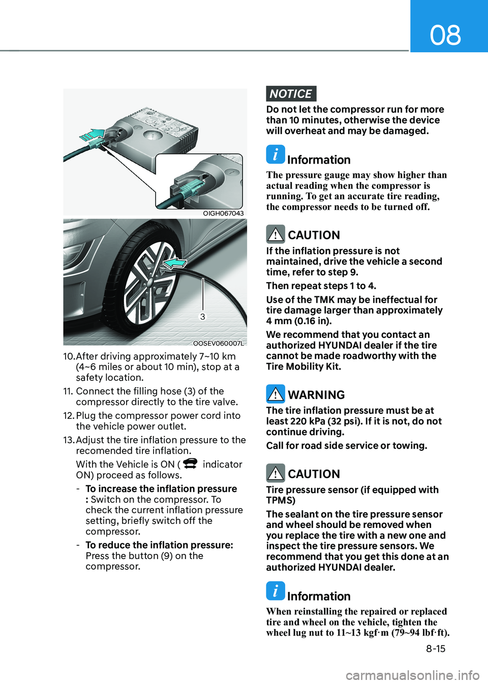 HYUNDAI KONA EV 2023  Owners Manual 08
8-15
OIGH067043
OOSEV060007L
10. After driving approximately 7~10 km  (4~6 miles or about 10 min), stop at a  
safety location.
11. Connect the filling hose (3) of the  compressor directly to the t