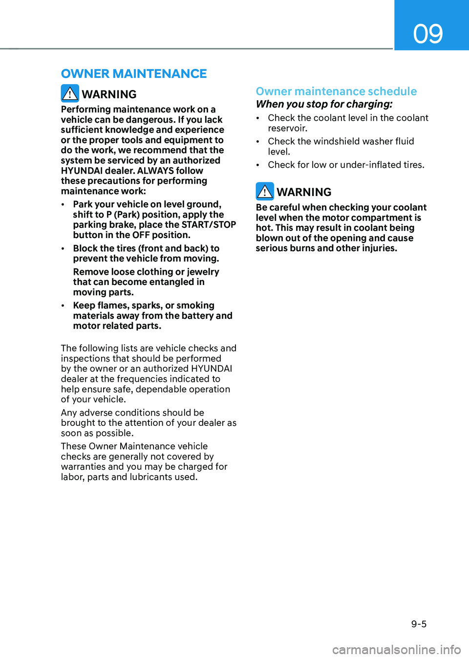 HYUNDAI KONA EV 2023  Owners Manual 09
9-5
OWNER MAINTENANCE
 WARNING
Performing maintenance work on a  
vehicle can be dangerous. If you lack 
sufficient knowledge and experience 
or the proper tools and equipment to 
do the work, we r