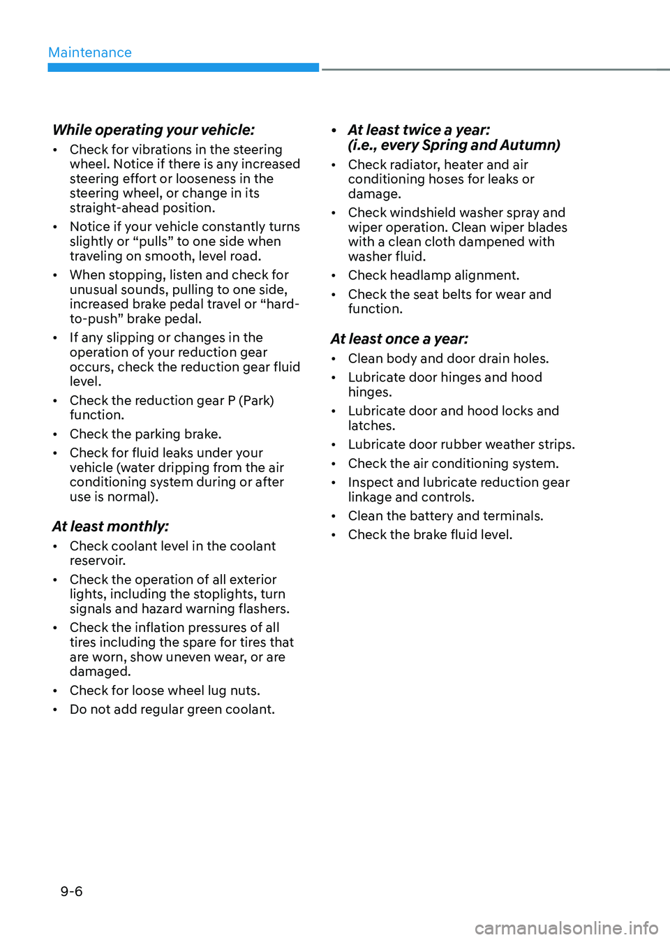 HYUNDAI KONA EV 2023  Owners Manual Maintenance
9-6
While operating your vehicle: •	
Check for vibrations in the steering  
wheel. Notice if there is any increased 
steering effort or looseness in the 
steering wheel, or change in its