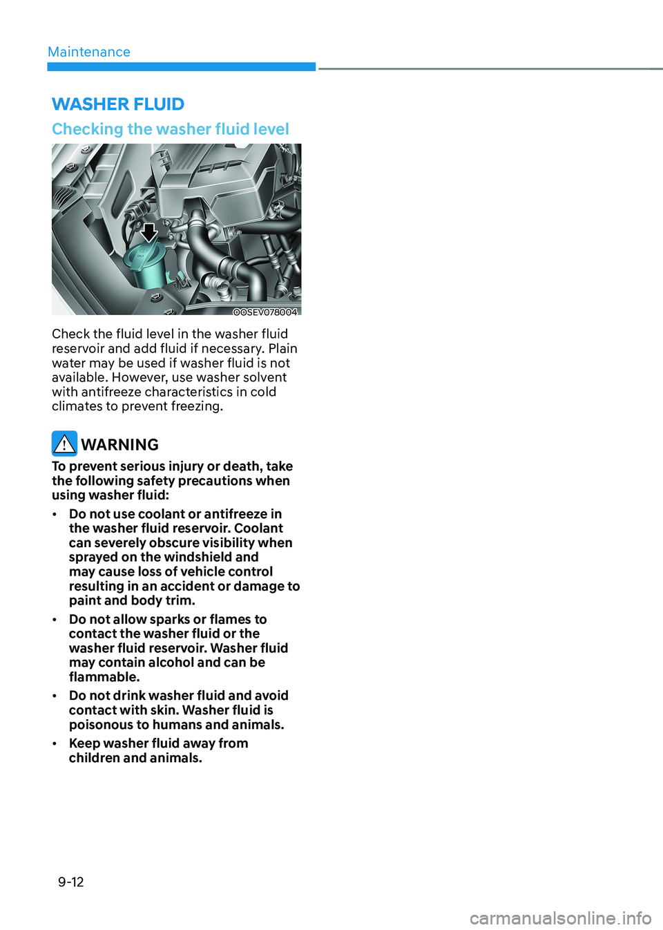 HYUNDAI KONA EV 2023  Owners Manual Maintenance
9-12
WASHER FLUID
Checking the washer fluid level
OOSEV078004
Check the fluid level in the washer fluid  
reservoir and add fluid if necessary. plain 
water may be used if washer fluid is 