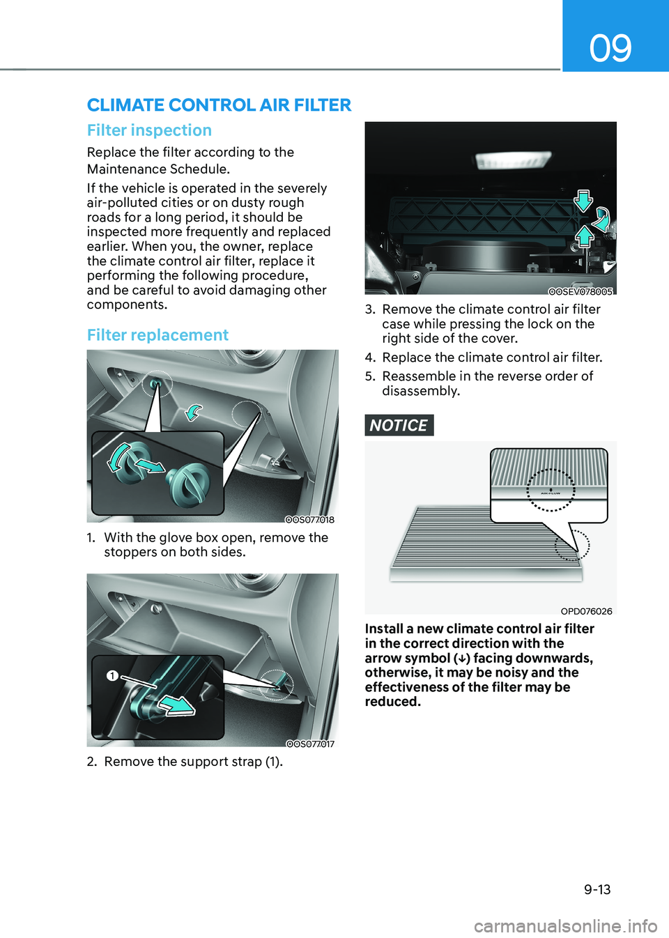 HYUNDAI KONA EV 2023  Owners Manual 09
9-13
CLIMATE CONTROL AIR FILTER
Filter inspection
Replace the filter according to the  
Maintenance Schedule. 
If the vehicle is operated in the severely  
air-polluted cities or on dusty rough 
ro