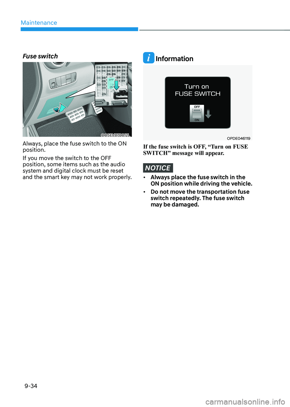 HYUNDAI KONA EV 2023  Owners Manual Maintenance
9-34
Fuse switch
OOSEV070012L
Always, place the fuse switch to the ON  position. 
If you move the switch to the OFF  
position, some items such as the audio 
system and digital clock must 