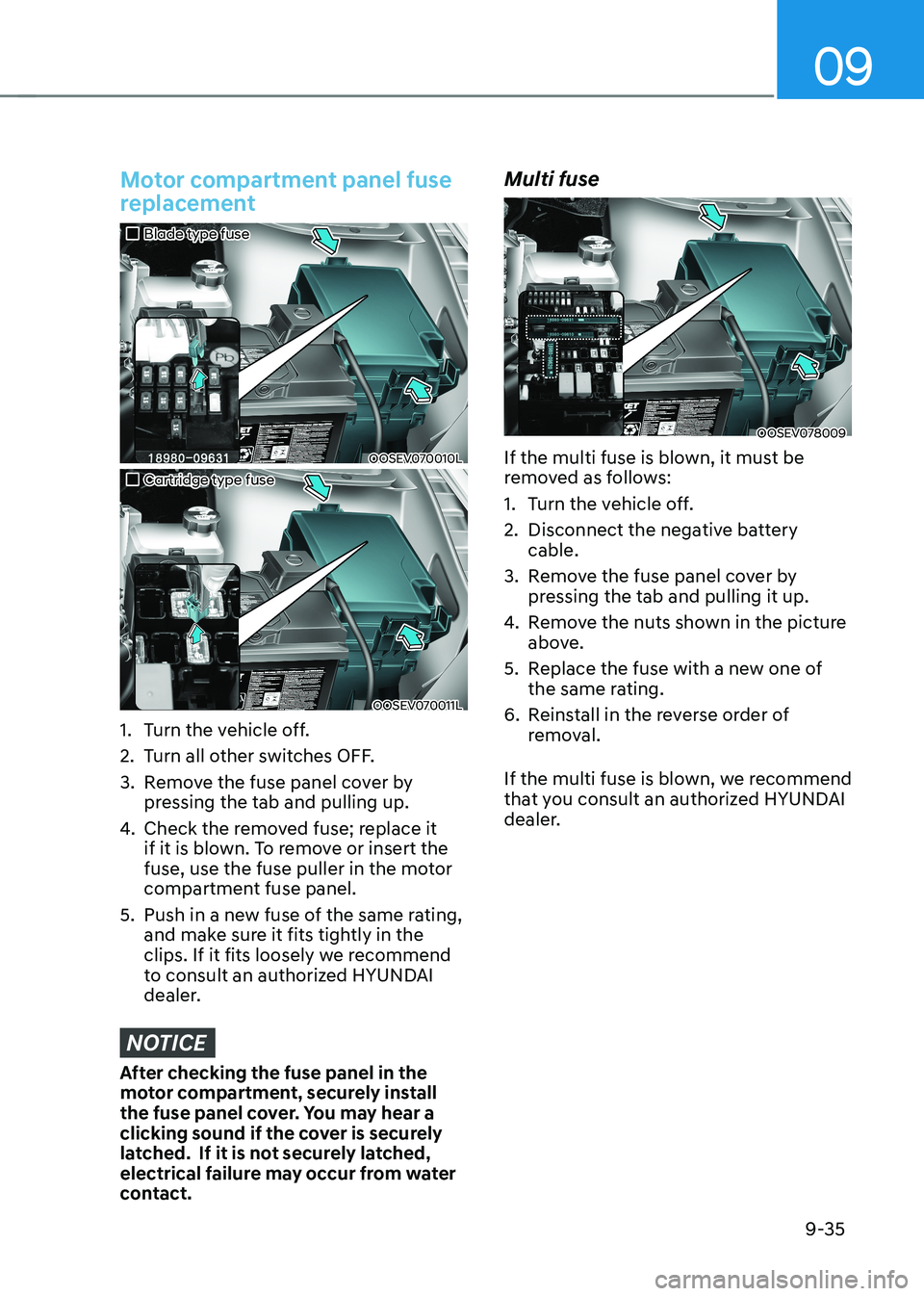 HYUNDAI KONA EV 2023  Owners Manual 09
9-35
Motor compartment panel fuse  
replacement
„„Blade type fuse
OOSEV070010L
„„Cartridge type fuse
OOSEV070011L
1.  Turn the vehicle off. 
2.  Turn all other switches OFF.
3. 