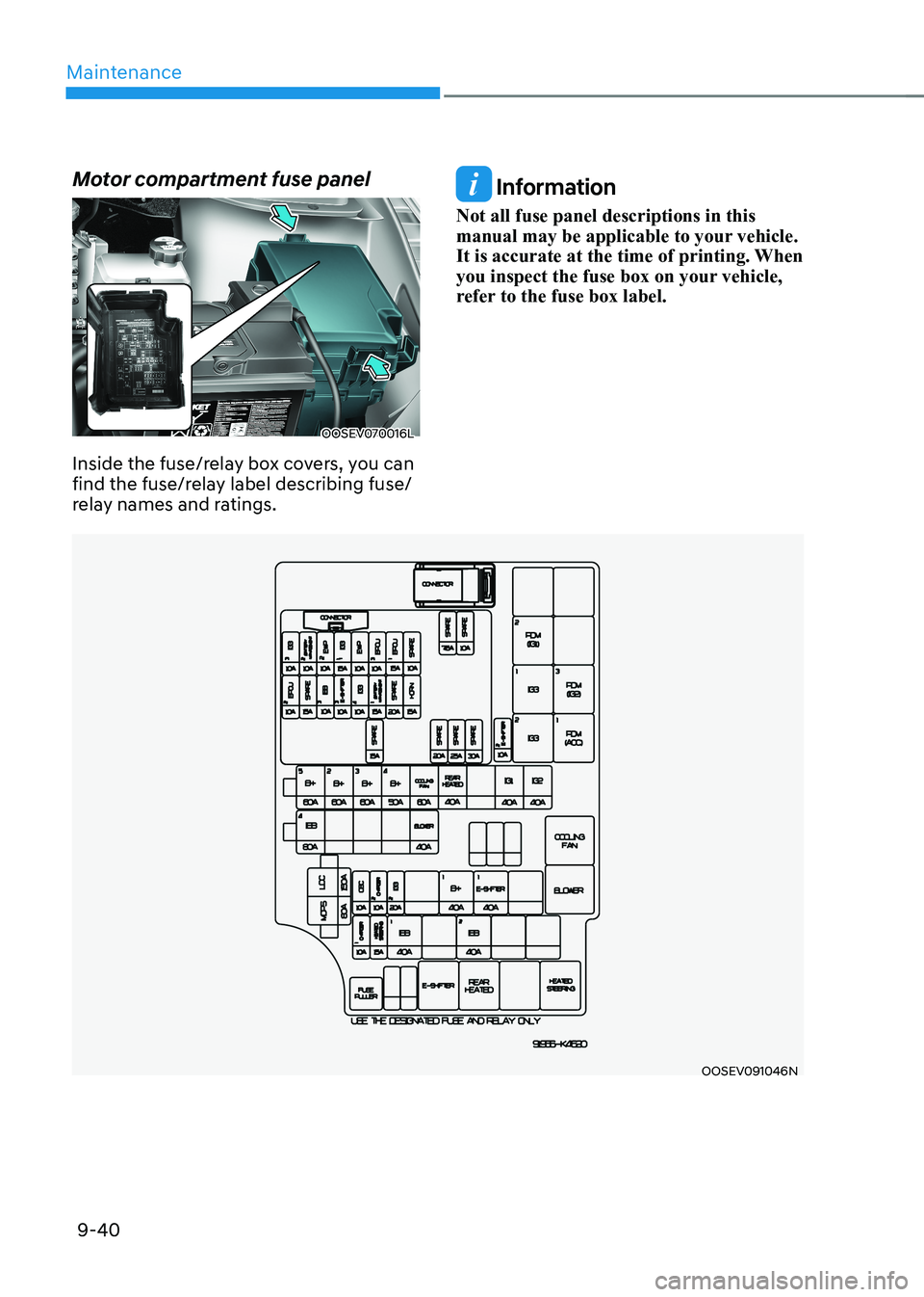 HYUNDAI KONA EV 2023  Owners Manual Maintenance
9-40
Motor compartment fuse panel 
OOSEV070016L
Inside the fuse/relay box covers, you can  
find the fuse/relay label describing fuse/
relay names and ratings. 
OOSEV091046N
 Information
N
