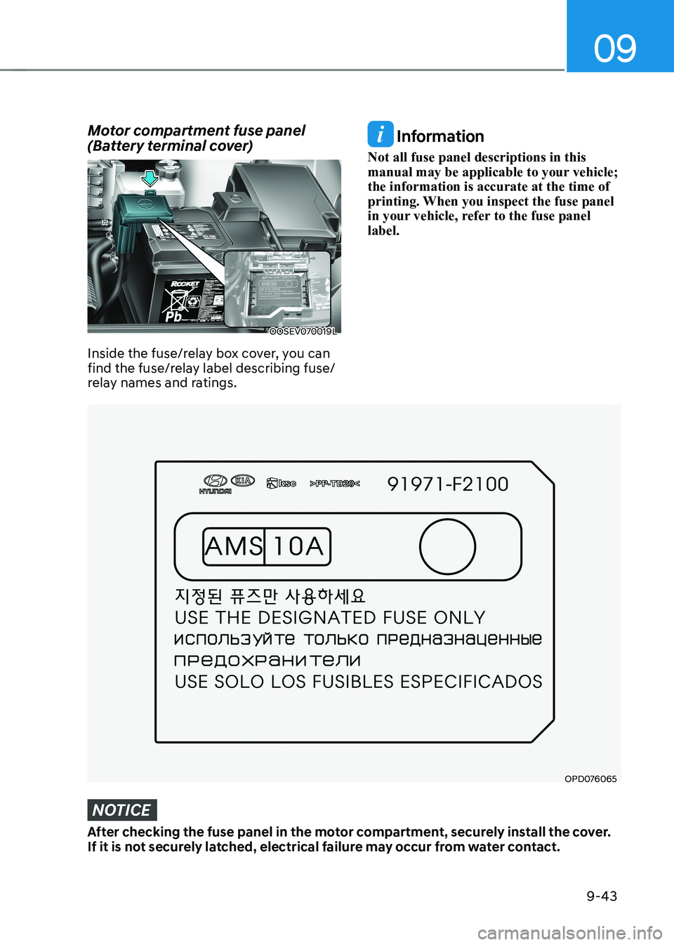 HYUNDAI KONA EV 2023  Owners Manual 09
9-43
Motor compartment fuse panel  
(Battery terminal cover)
OOSEV070019L
Inside the fuse/relay box cover, you can  
find the fuse/relay label describing fuse/
relay names and ratings.
OPD076065
 I