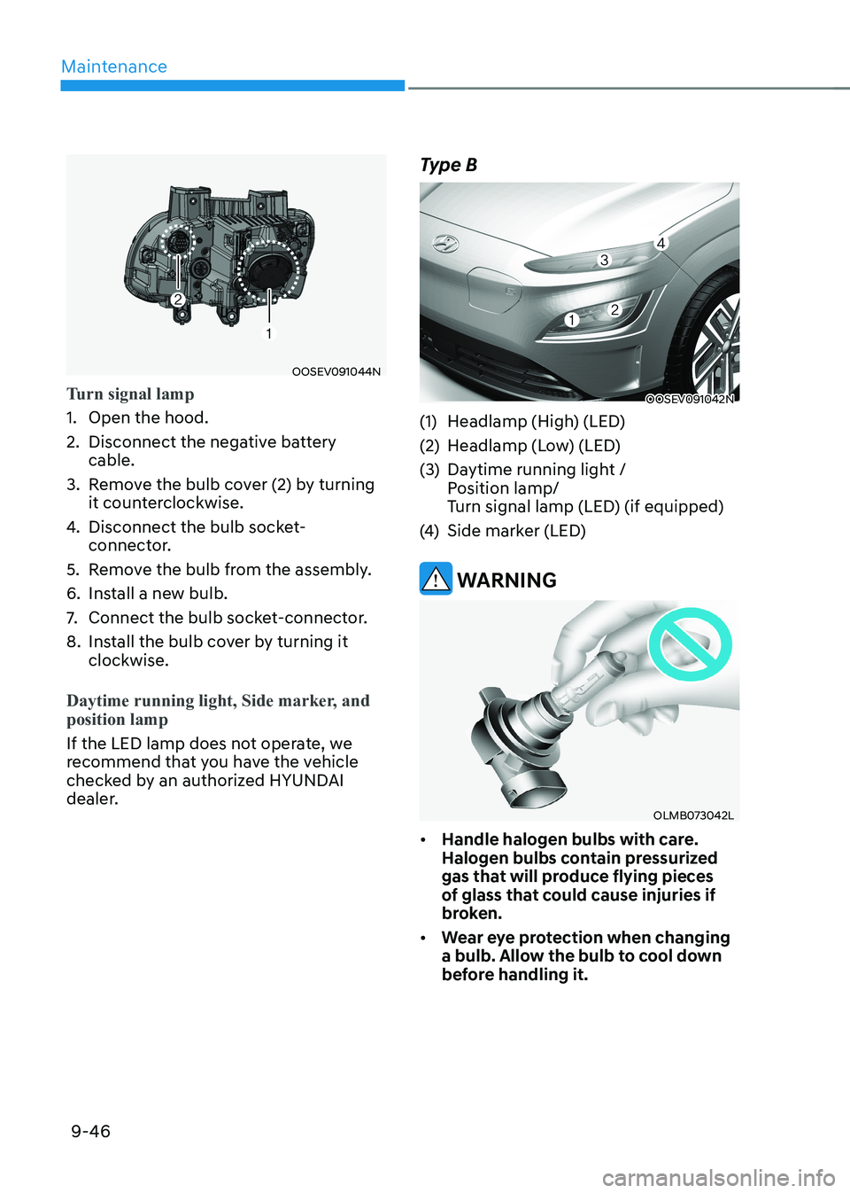 HYUNDAI KONA EV 2023  Owners Manual Maintenance
9-46
OOSEV091044N
Turn signal lamp
1.  Open the hood. 
2.  Disconnect the negative battery cable.
3.  Remove the bulb cover (2) by turning  it counterclockwise.
4.  Disconnect the bulb soc