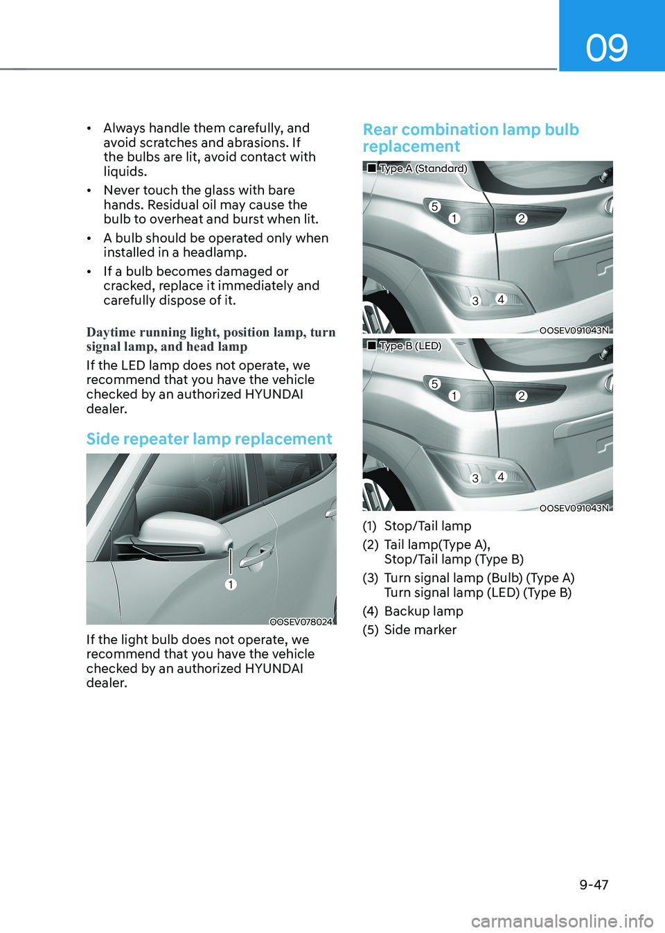 HYUNDAI KONA EV 2023  Owners Manual 09
9-47
•	
Always handle them carefully, and  
avoid scratches and abrasions. If 
the bulbs are lit, avoid contact with liquids.
•	 Never touch the glass with bare 
hands. Residual oil may cause t