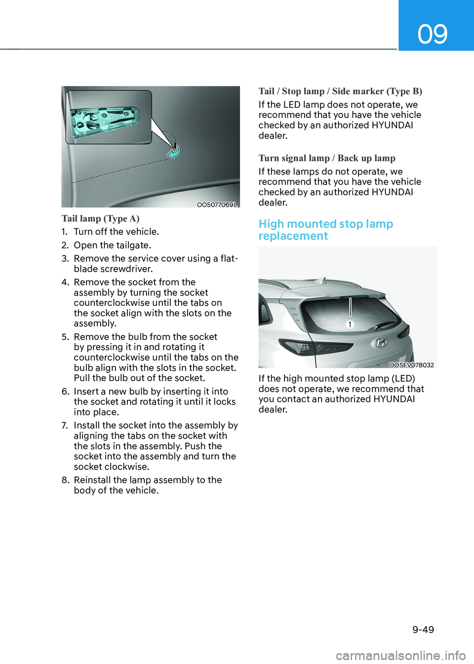 HYUNDAI KONA EV 2023  Owners Manual 09
9-49
OOS077069L
Tail lamp (Type A)
1.  Turn off the vehicle. 
2.  Open the tailgate.
3.  Remove the service cover using a flat-blade screwdriver.
4.  Remove the socket from the  
assembly by turnin