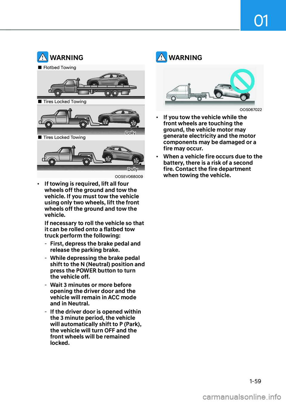 HYUNDAI KONA EV 2023  Owners Manual 01
1-59
 WARNING
OOSEV068009
„„Flatbed Towing
„„Tires Locked Towing
Dolly„„Tires Locked Towing
Dolly
•	 If towing is required, lift all four  
wheels off the ground and
